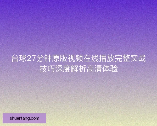 台球27分钟原版视频在线播放完整实战技巧深度解析高清体验